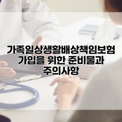 가족일상생활배상책임보험 가입을 위한 준비물과 주의사항