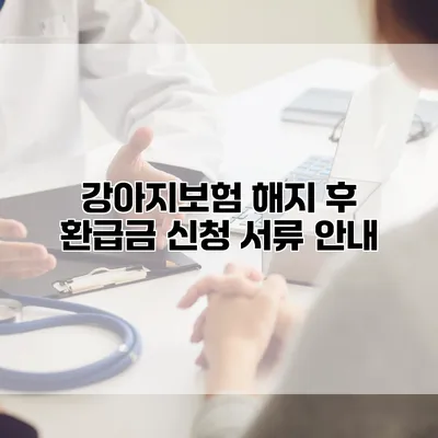 강아지보험 해지 후 환급금 신청 서류 안내