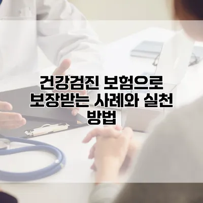건강검진 보험으로 보장받는 사례와 실천 방법
