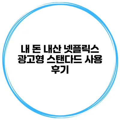 내 돈 내산 넷플릭스 광고형 스탠다드 사용 후기