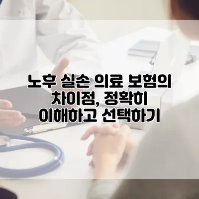 노후 실손 의료 보험의 차이점, 정확히 이해하고 선택하기