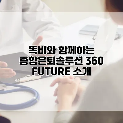 똑비와 함께하는 종합은퇴솔루션 360 FUTURE 소개