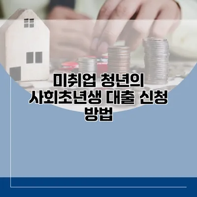 미취업 청년의 사회초년생 대출 신청 방법