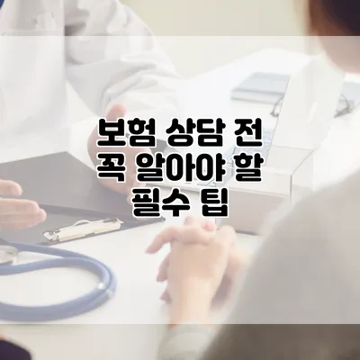 보험 상담 전 꼭 알아야 할 필수 팁
