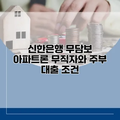 신한은행 무담보 아파트론 무직자와 주부 대출 조건