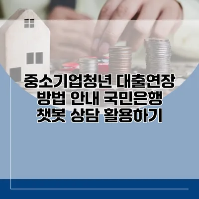 중소기업청년 대출연장 방법 안내 국민은행 챗봇 상담 활용하기