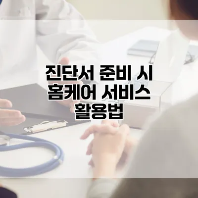 진단서 준비 시 홈케어 서비스 활용법