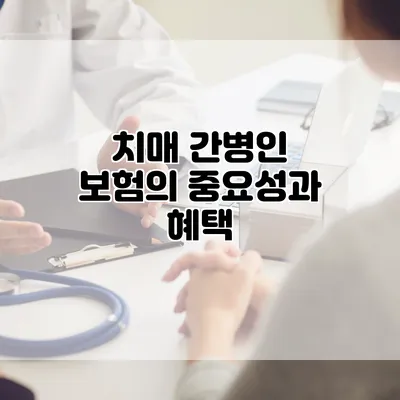 치매 간병인 보험의 중요성과 혜택