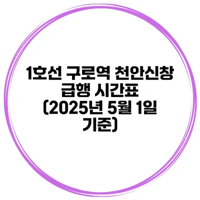 1호선 구로역 천안/신창 급행 시간표 (2025년 5월 1일 기준)