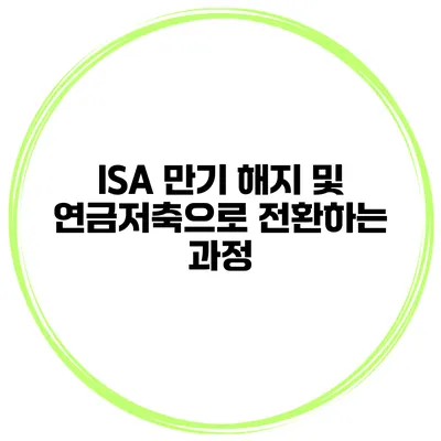 ISA 만기 해지 및 연금저축으로 전환하는 과정