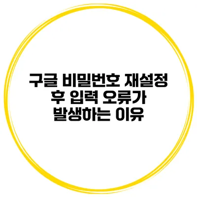 구글 비밀번호 재설정 후 입력 오류가 발생하는 이유
