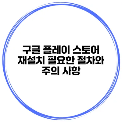 구글 플레이 스토어 재설치 필요한 절차와 주의 사항