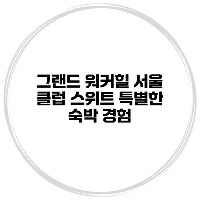 그랜드 워커힐 서울 클럽 스위트 특별한 숙박 경험