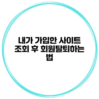 내가 가입한 사이트 조회 후 회원탈퇴하는 법