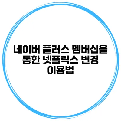 네이버 플러스 멤버십을 통한 넷플릭스 변경 이용법