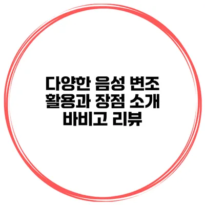 다양한 음성 변조 활용과 장점 소개 바비고 리뷰