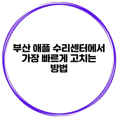 부산 애플 수리센터에서 가장 빠르게 고치는 방법