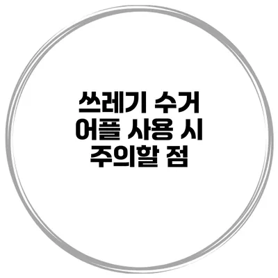 쓰레기 수거 어플 사용 시 주의할 점