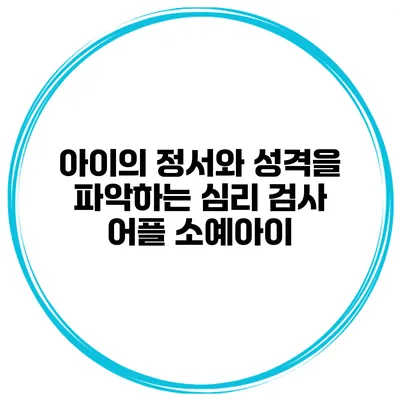 아이의 정서와 성격을 파악하는 심리 검사 어플 소예아이