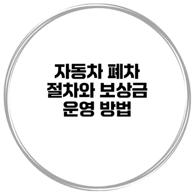 자동차 폐차 절차와 보상금 운영 방법